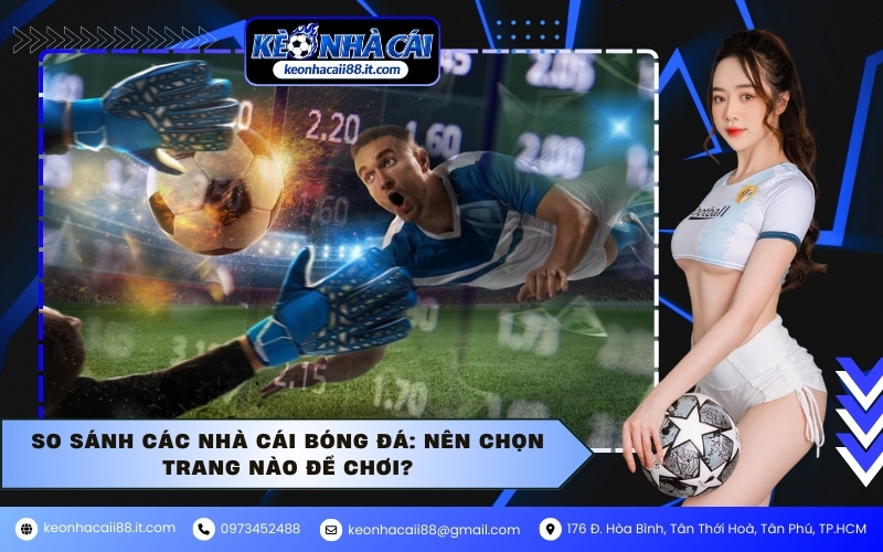 So sánh các nhà cái bóng đá: Nên chọn trang nào để chơi?